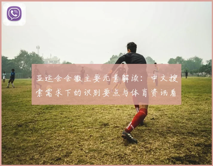 亚运会会徽主要元素解读:中文搜索需求下的识别要点与体育资讯看点