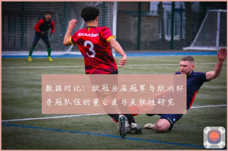 数据对比：欧冠历届冠军与欧洲杯夺冠队伍的重合度与关联性研究