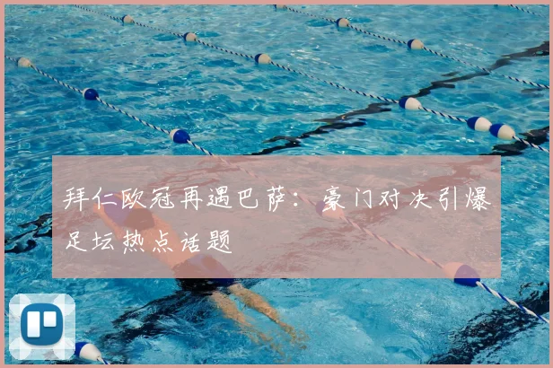 拜仁欧冠再遇巴萨:豪门对决引爆足坛热点话题