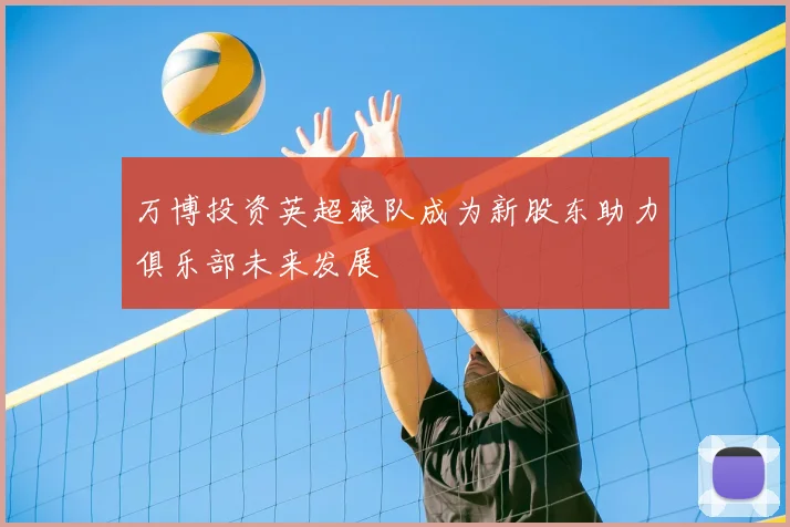 万博投资英超狼队成为新股东助力俱乐部未来发展