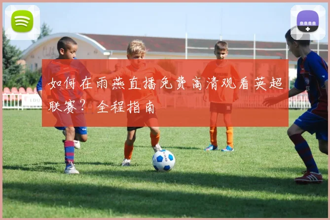 如何在雨燕直播免费高清观看英超联赛？全程指南