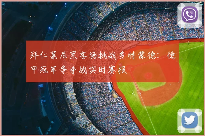 拜仁慕尼黑客场挑战多特蒙德:德甲冠军争夺战实时赛报