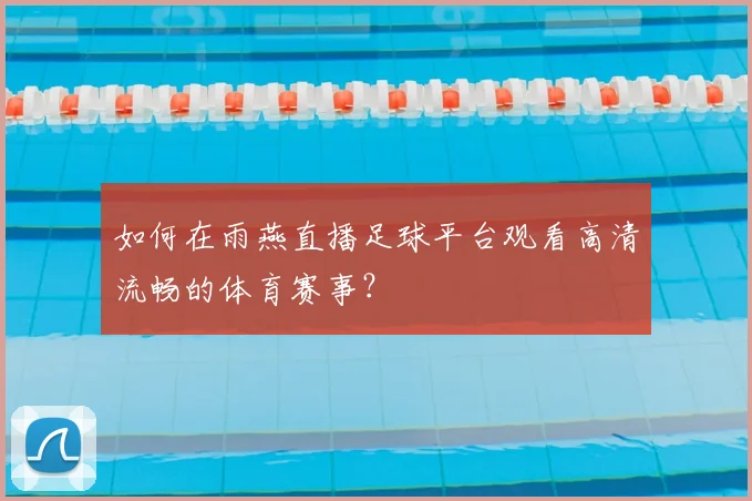如何在雨燕直播足球平台观看高清流畅的体育赛事?