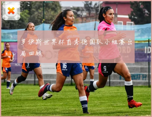 罗伊斯世界杯首秀德国队小组赛出局回顾